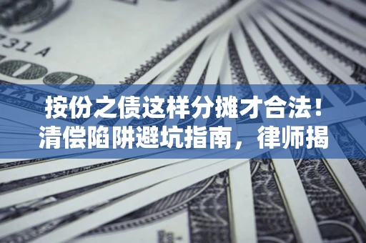 北京按份之债这样分摊才合法！清偿陷阱避坑指南，律师揭秘关键条款