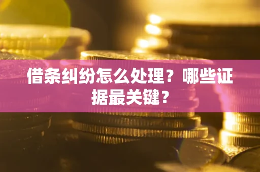 北京借条纠纷怎么处理？哪些证据最关键？