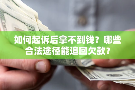 北京如何起诉后拿不到钱？哪些合法途径能追回欠款？