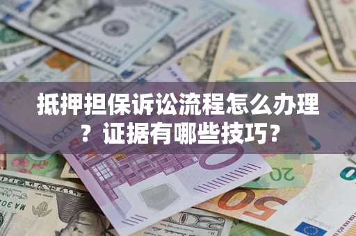 北京抵押担保诉讼流程怎么办理？证据有哪些技巧？