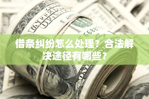 北京借条纠纷怎么处理？合法解决途径有哪些？