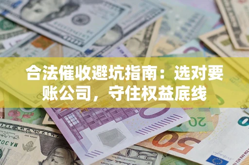 北京合法催收避坑指南：选对要账公司，守住权益底线