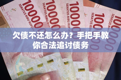 北京欠债不还怎么办？手把手教你合法追讨债务