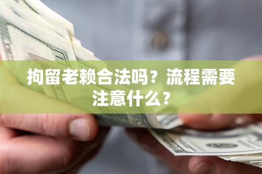 北京拘留老赖合法吗？流程需要注意什么？