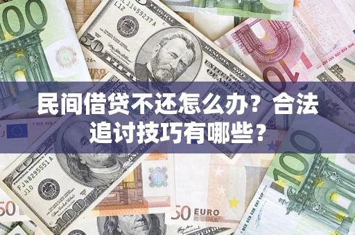 北京民间借贷不还怎么办？合法追讨技巧有哪些？