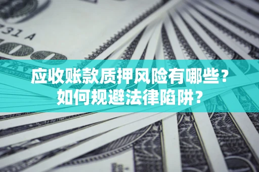 北京应收账款质押风险有哪些？如何规避法律陷阱？