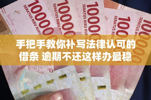 北京手把手教你补写法律认可的借条 逾期不还这样办最稳妥