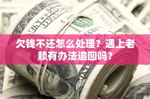 北京欠钱不还怎么处理？遇上老赖有办法追回吗？