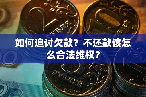北京如何追讨欠款？不还款该怎么合法维权？