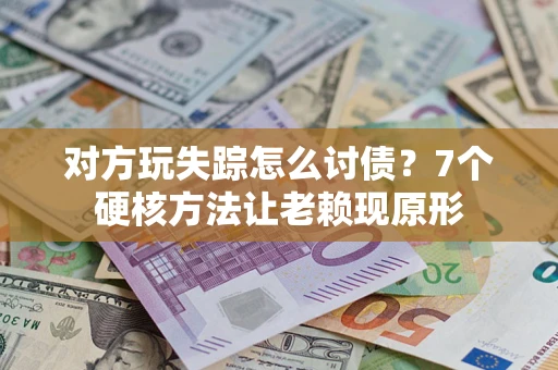 北京对方玩失踪怎么讨债？7个硬核方法让老赖现原形