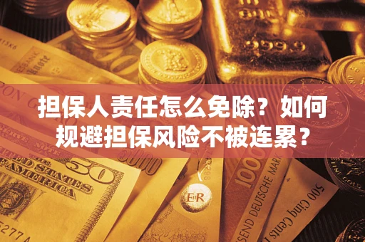 北京担保人责任怎么免除？如何规避担保风险不被连累？