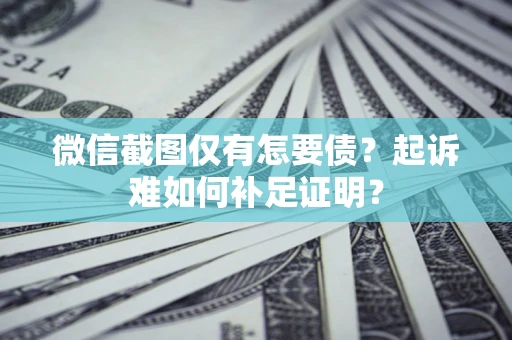 北京微信截图仅有怎要债？起诉难如何补足证明？