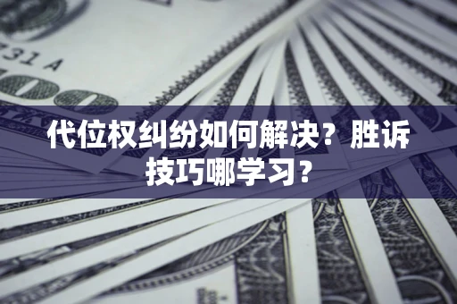 北京代位权纠纷如何解决？胜诉技巧哪学习？