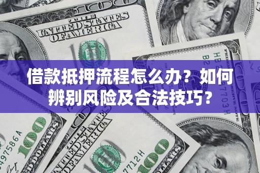 北京借款抵押流程怎么办？如何辨别风险及合法技巧？