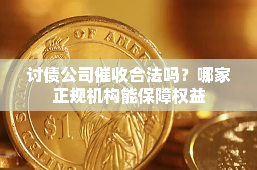 北京讨债公司催收合法吗？哪家正规机构能保障权益