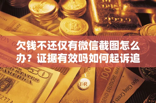 北京欠钱不还仅有微信截图怎么办？证据有效吗如何起诉追回欠款？