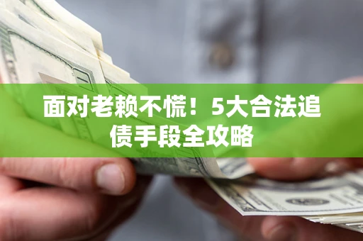 北京面对老赖不慌！5大合法追债手段全攻略
