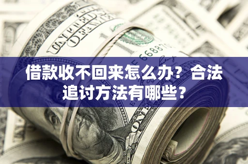 北京借款收不回来怎么办？合法追讨方法有哪些？