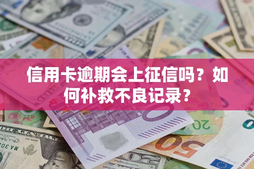 北京信用卡逾期会上征信吗？如何补救不良记录？