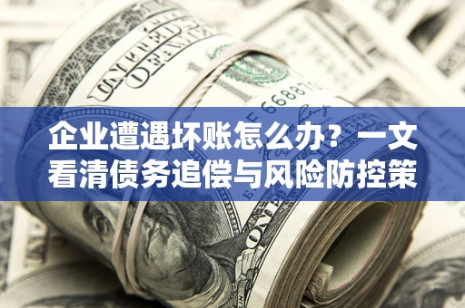 北京企业遭遇坏账怎么办？一文看清债务追偿与风险防控策略
