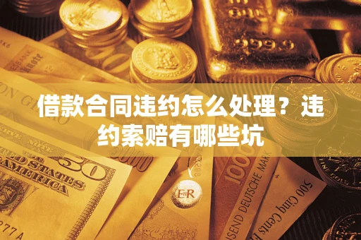 北京借款合同违约怎么处理？违约索赔有哪些坑