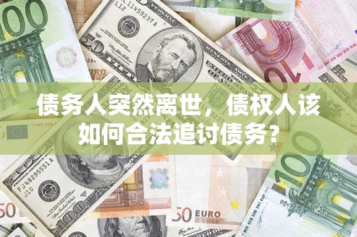 北京债务人突然离世，债权人该如何合法追讨债务？