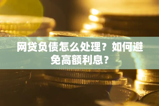 北京网贷负债怎么处理？如何避免高额利息？