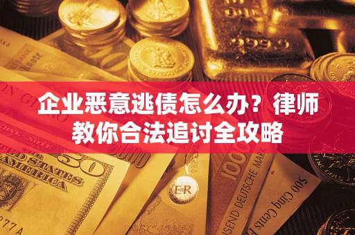 北京企业恶意逃债怎么办？律师教你合法追讨全攻略