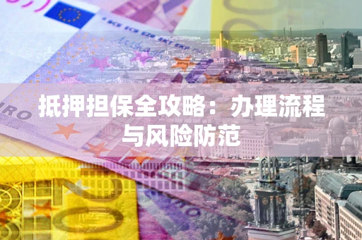 北京抵押担保全攻略：办理流程与风险防范