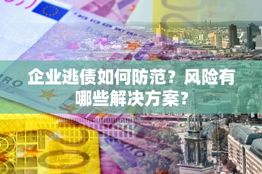 北京企业逃债如何防范？风险有哪些解决方案？