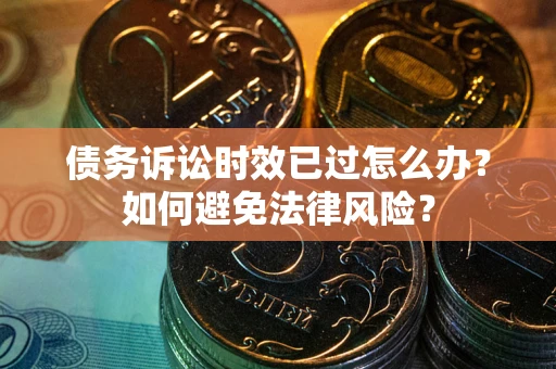 北京债务诉讼时效已过怎么办？如何避免法律风险？
