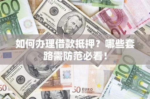 北京如何办理借款抵押？哪些套路需防范必看！