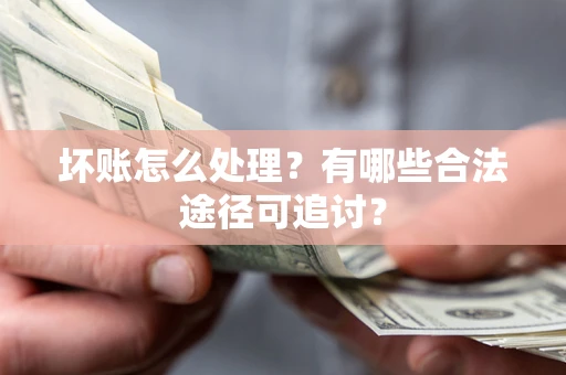 北京坏账怎么处理？有哪些合法途径可追讨？