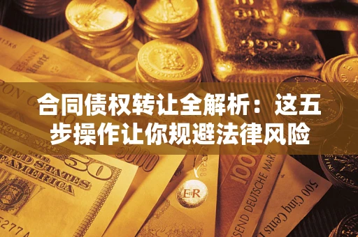 北京合同债权转让全解析：这五步操作让你规避法律风险
