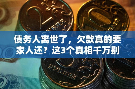 北京债务人离世了，欠款真的要家人还？这3个真相千万别弄错