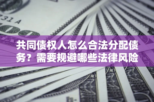 北京共同债权人怎么合法分配债务？需要规避哪些法律风险？