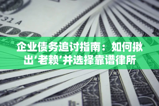 北京企业债务追讨指南：如何揪出‘老赖’并选择靠谱律所