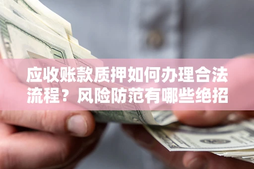 北京应收账款质押如何办理合法流程？风险防范有哪些绝招？