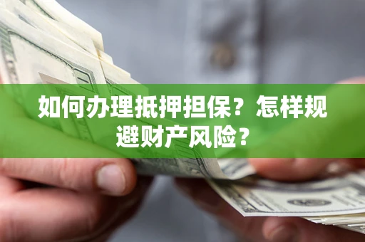 北京如何办理抵押担保？怎样规避财产风险？