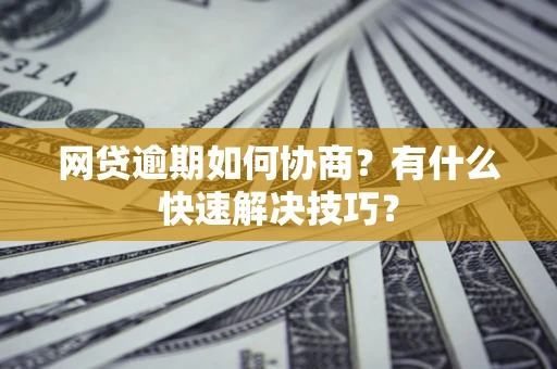 北京网贷逾期如何协商？有什么快速解决技巧？