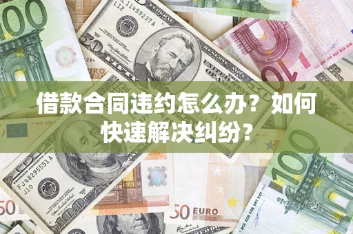 北京借款合同违约怎么办？如何快速解决纠纷？