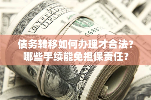 北京债务转移如何办理才合法？哪些手续能免担保责任？