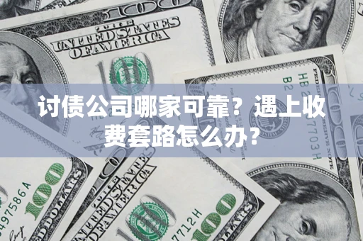 北京讨债公司哪家可靠？遇上收费套路怎么办？