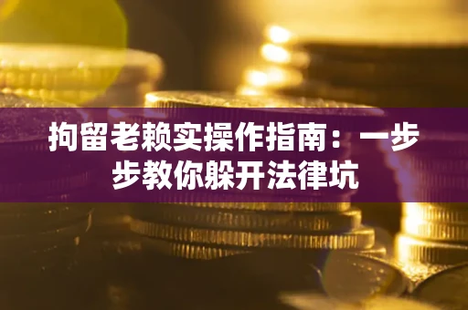 北京拘留老赖实操作指南：一步步教你躲开法律坑