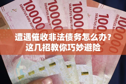 北京遭遇催收非法债务怎么办？这几招教你巧妙避险