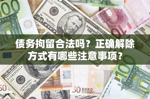 北京债务拘留合法吗？正确解除方式有哪些注意事项？