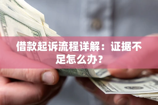 北京借款起诉流程详解：证据不足怎么办？