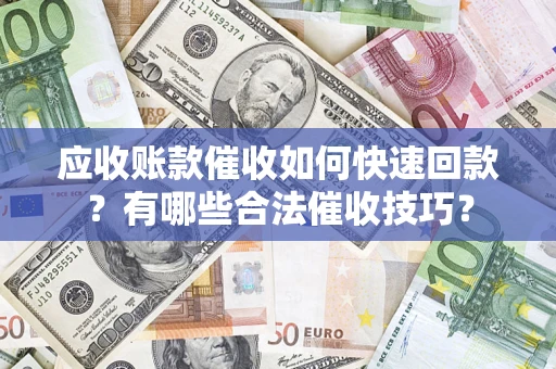 北京应收账款催收如何快速回款？有哪些合法催收技巧？