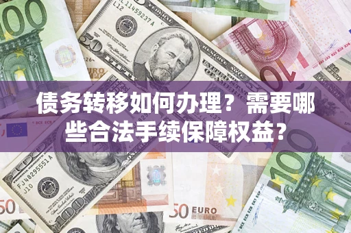 北京债务转移如何办理？需要哪些合法手续保障权益？