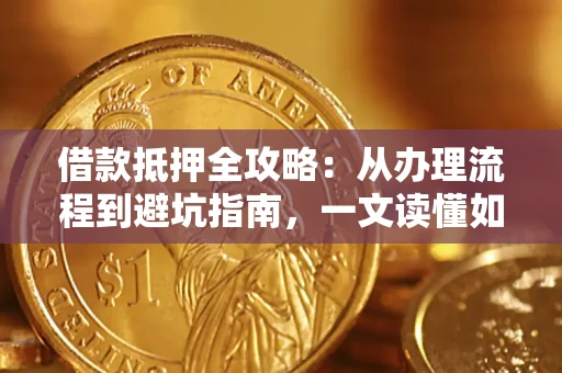 北京借款抵押全攻略：从办理流程到避坑指南，一文读懂如何安全融资